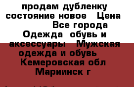 продам дубленку состояние новое › Цена ­ 6 000 - Все города Одежда, обувь и аксессуары » Мужская одежда и обувь   . Кемеровская обл.,Мариинск г.